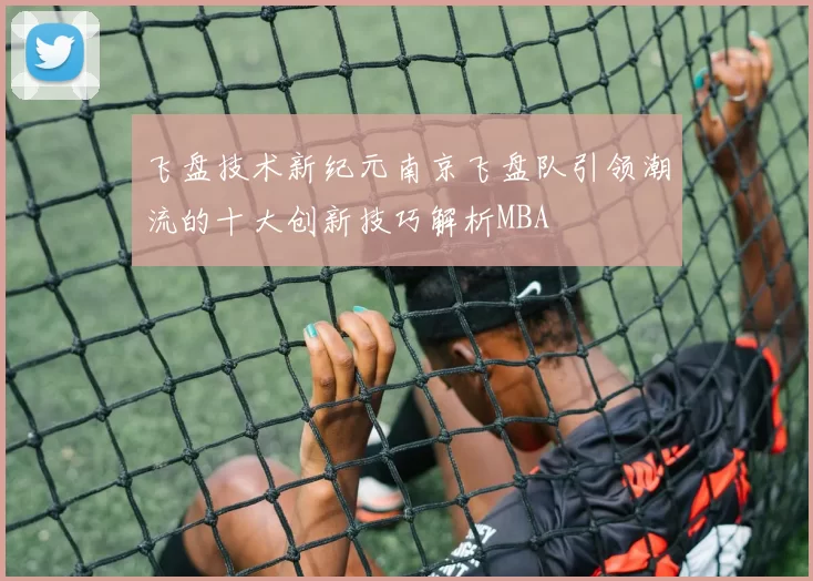 飞盘技术新纪元南京飞盘队引领潮流的十大创新技巧解析MBA