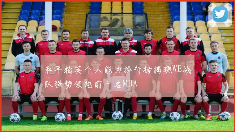 和平精英个人能力排行榜揭晓WE战队强势领跑前十名MBA
