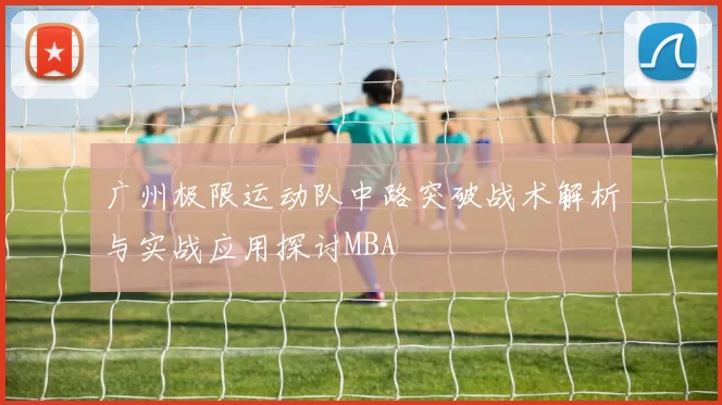 广州极限运动队中路突破战术解析与实战应用探讨MBA
