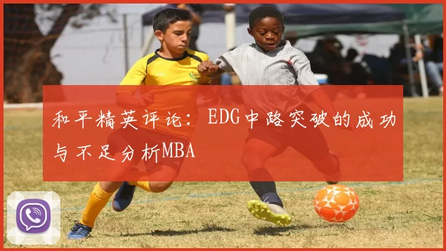 和平精英评论：EDG中路突破的成功与不足分析MBA