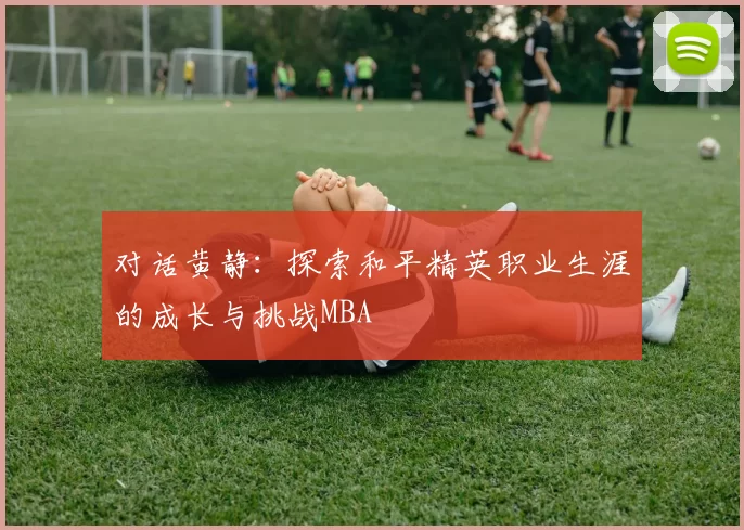 对话黄静：探索和平精英职业生涯的成长与挑战MBA