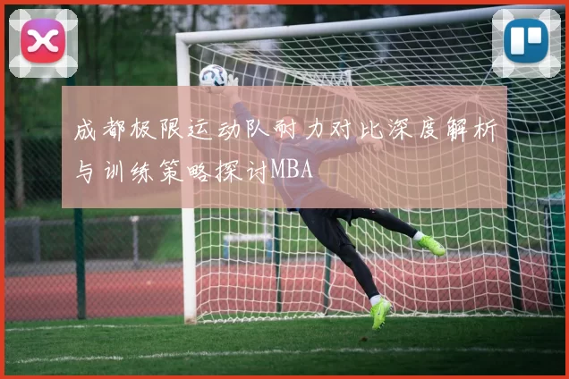 成都极限运动队耐力对比深度解析与训练策略探讨MBA