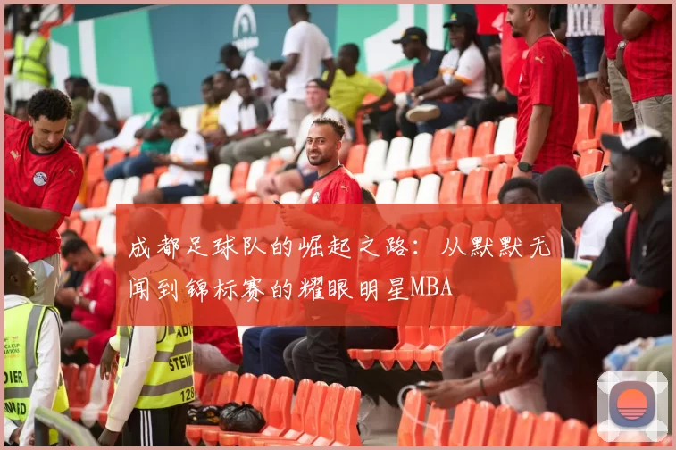 成都足球队的崛起之路：从默默无闻到锦标赛的耀眼明星MBA