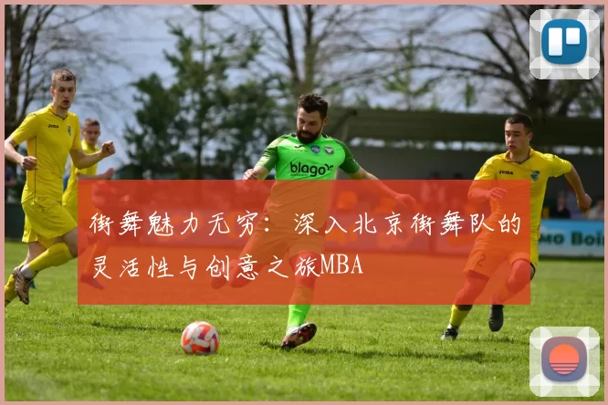 街舞魅力无穷：深入北京街舞队的灵活性与创意之旅MBA