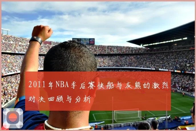 2011年NBA季后赛快船与灰熊的激烈对决回顾与分析