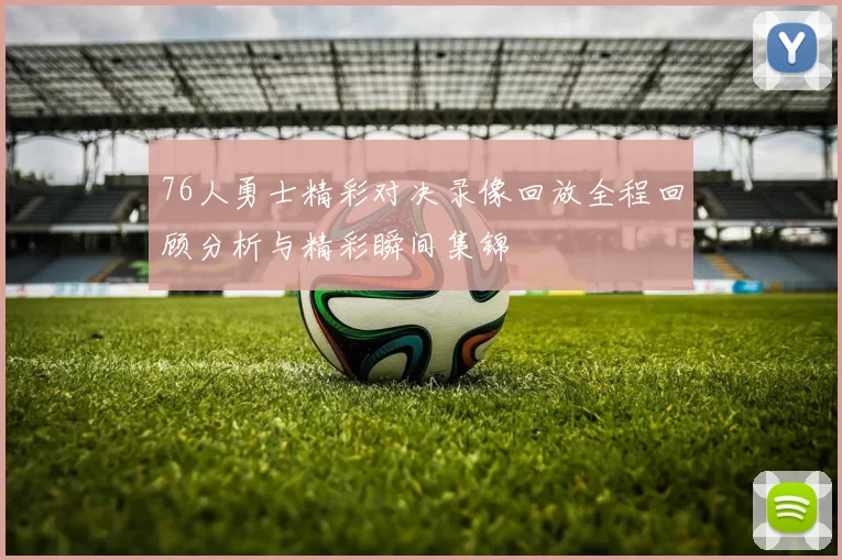 76人勇士精彩对决录像回放全程回顾分析与精彩瞬间集锦