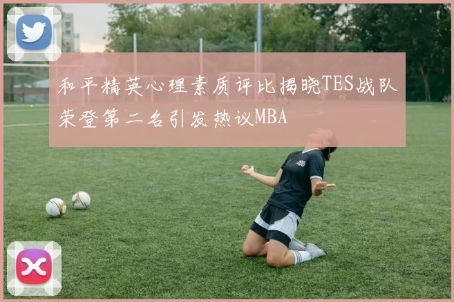 和平精英心理素质评比揭晓TES战队荣登第二名引发热议MBA