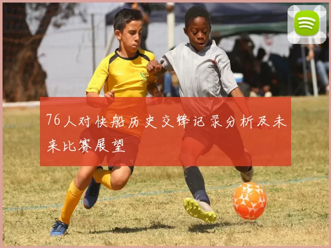 76人对快船历史交锋记录分析及未来比赛展望