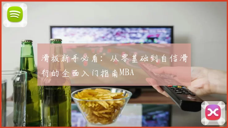 滑板新手必看：从零基础到自信滑行的全面入门指南MBA