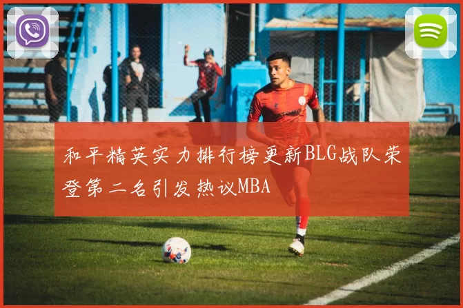 和平精英实力排行榜更新BLG战队荣登第二名引发热议MBA