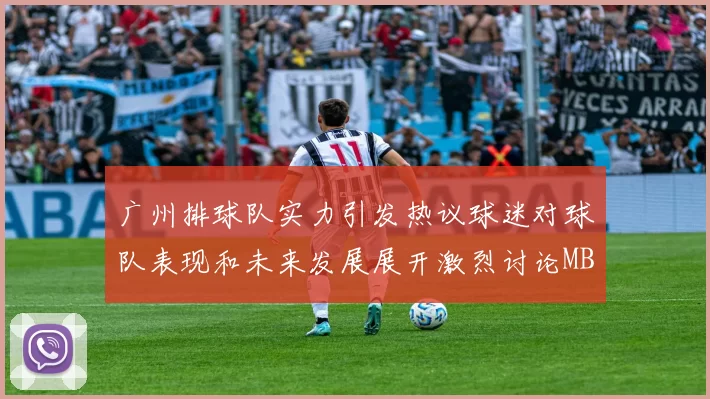 广州排球队实力引发热议球迷对球队表现和未来发展展开激烈讨论MBA
